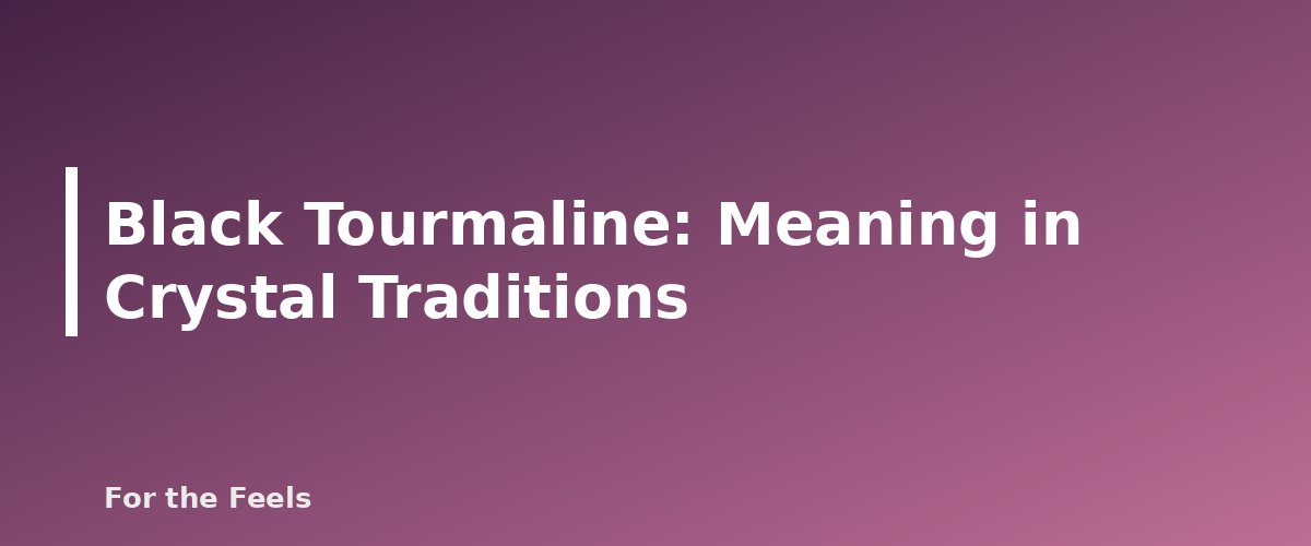 Meaning in Crystal Traditions - illustration for Black Tourmaline: Meaning, Properties, Care and How to Spot a Fake