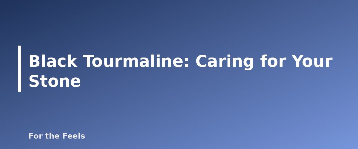 Caring for Your Stone - illustration for Black Tourmaline: Meaning, Properties, Care and How to Spot a Fake