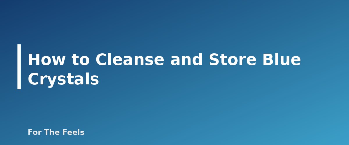 How to Cleanse and Store Blue Crystals - section banner for Blue Crystals Meanings