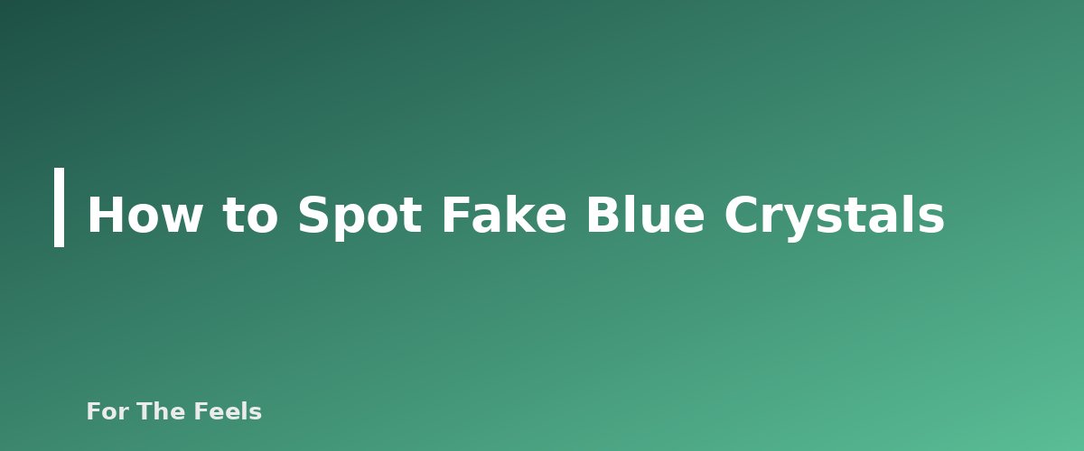 How to Spot Fake Blue Crystals - section banner for Blue Crystals Meanings