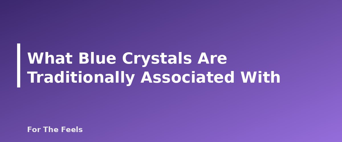 What Blue Crystals Are Traditionally Associated With - section banner for Blue Crystals Meanings