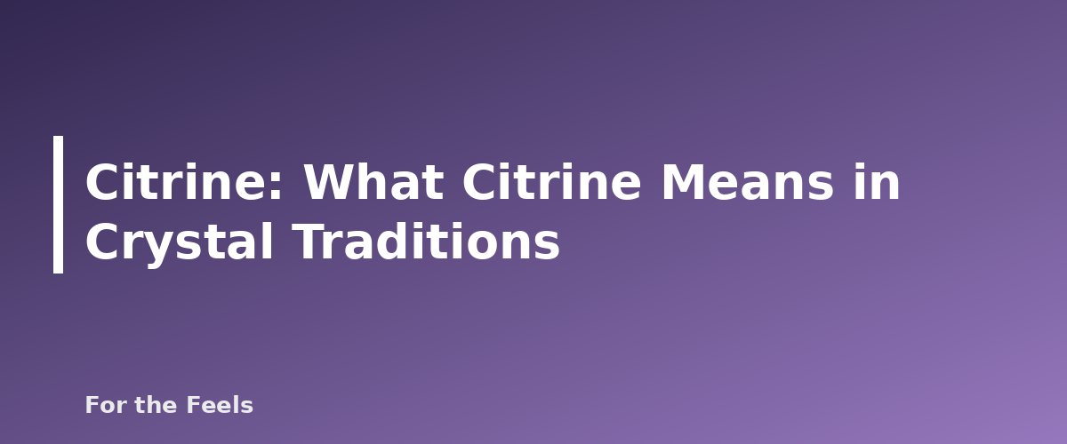 What Citrine Means in Crystal Traditions - illustration for Citrine: Meaning, Properties, Care and Real vs Heated Stones