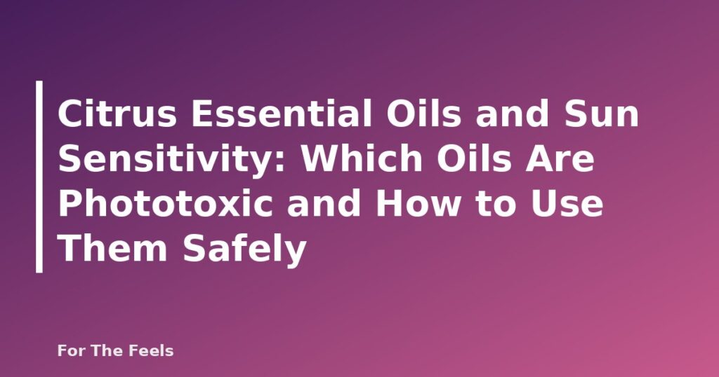 Citrus Essential Oils and Sun Sensitivity: Which Oils Are Phototoxic and How to Use Them Safely - featured image