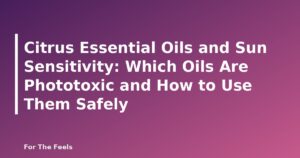 Citrus Essential Oils and Sun Sensitivity: Which Oils Are Phototoxic and How to Use Them Safely - featured image