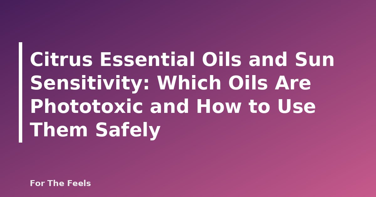 Citrus Essential Oils and Sun Sensitivity: Which Oils Are Phototoxic and How to Use Them Safely - featured image