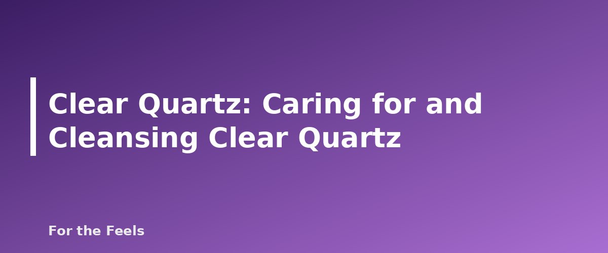 Caring for and Cleansing Clear Quartz - illustration for Clear Quartz: Meaning, Properties, Care and How to Spot a Fake