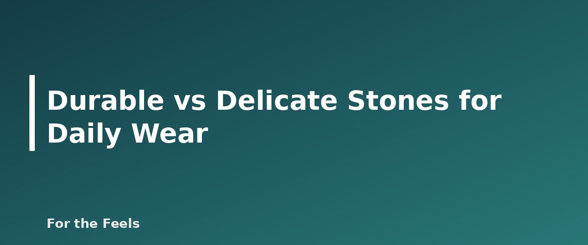 Durable vs Delicate Stones for Daily Wear - illustration for Crystal Bracelets: Meaning by Stone and Fit Guide