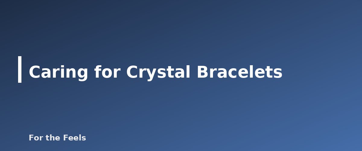 Caring for Crystal Bracelets - illustration for Crystal Bracelets: Meaning by Stone and Fit Guide