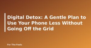 Digital Detox: A Gentle Plan to Use Your Phone Less Without Going Off the Grid - featured image