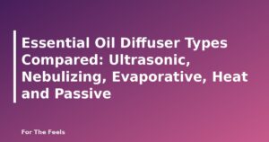 Essential Oil Diffuser Types Compared: Ultrasonic, Nebulizing, Evaporative, Heat and Passive - featured image