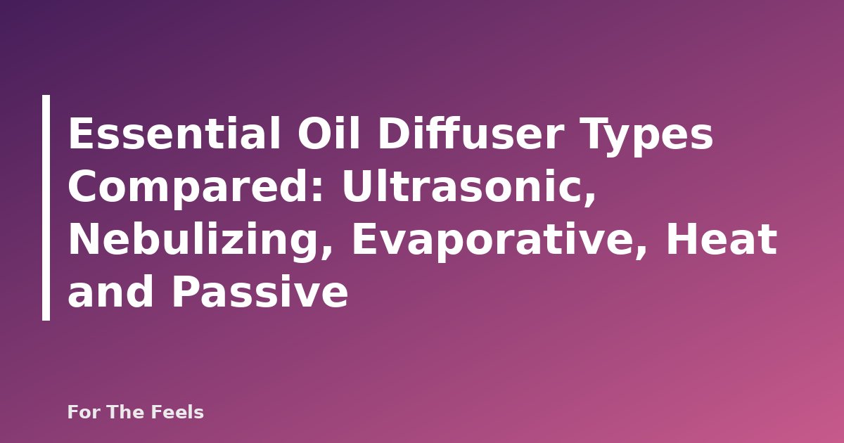 Essential Oil Diffuser Types Compared: Ultrasonic, Nebulizing, Evaporative, Heat and Passive - featured image