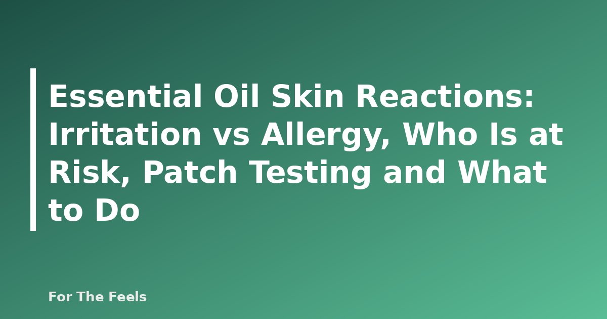 Essential Oil Skin Reactions: Irritation vs Allergy, Who Is at Risk, Patch Testing and What to Do - featured image