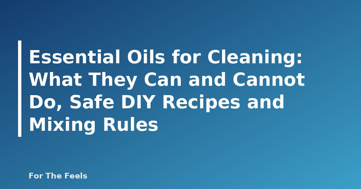 Essential Oils for Cleaning: What They Can and Cannot Do, Safe DIY Recipes and Mixing Rules - featured image
