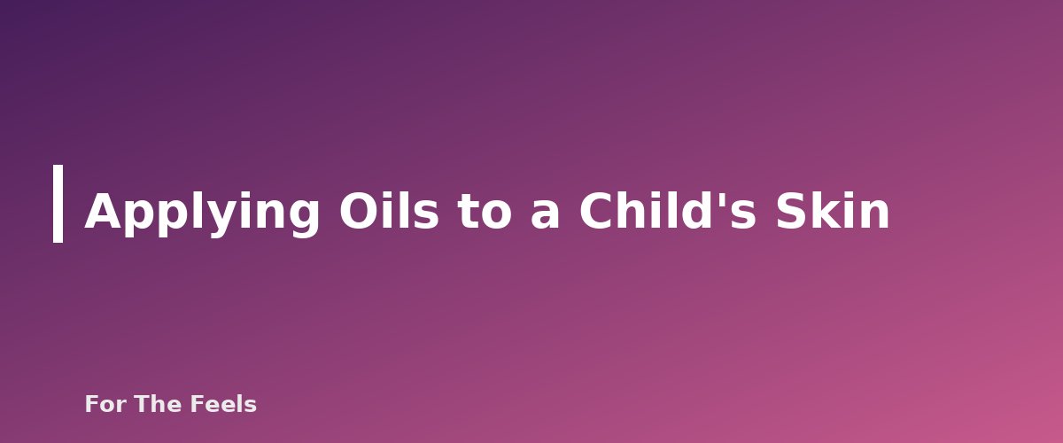 Applying Oils to a Child's Skin - section banner for Essential Oils and Kids