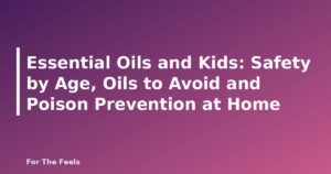 Essential Oils and Kids: Safety by Age, Oils to Avoid and Poison Prevention at Home - featured image