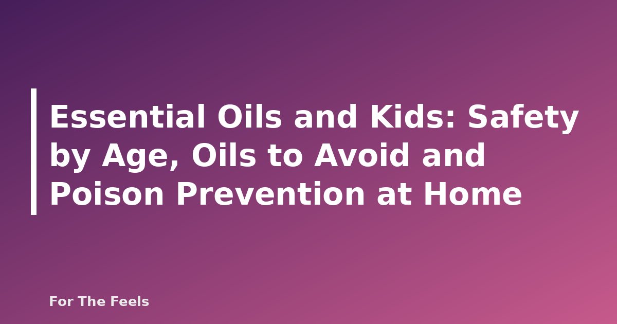 Essential Oils and Kids: Safety by Age, Oils to Avoid and Poison Prevention at Home - featured image