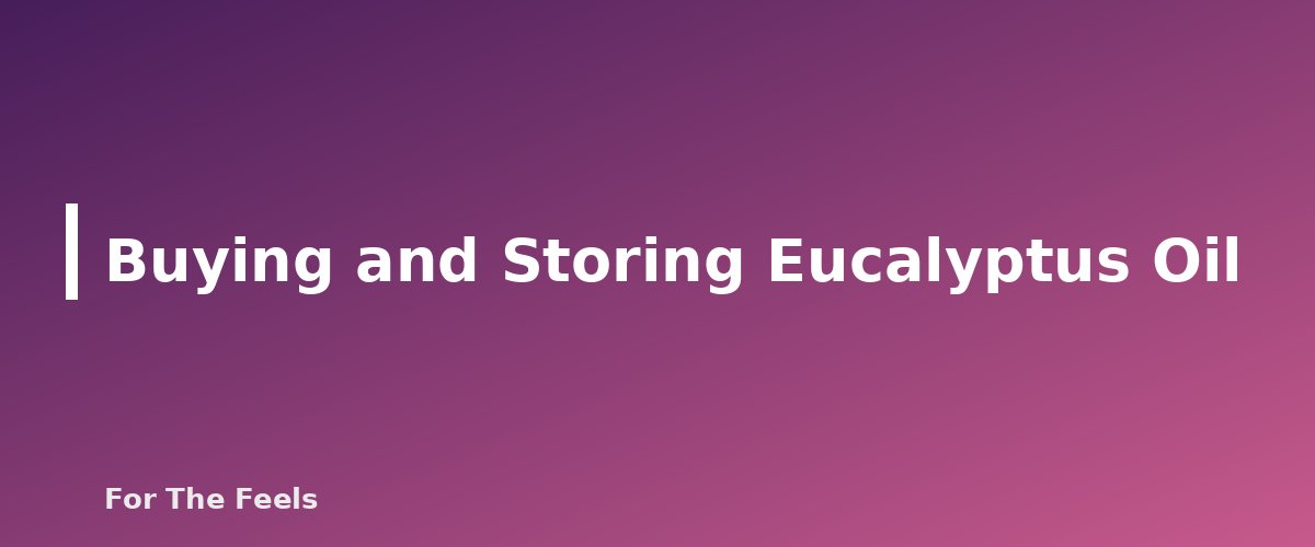 Buying and Storing Eucalyptus Oil - section banner for Eucalyptus Essential Oil