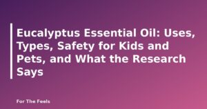 Eucalyptus Essential Oil: Uses, Types, Safety for Kids and Pets, and What the Research Says - featured image