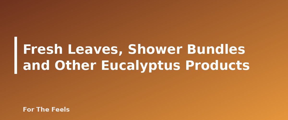 Fresh Leaves, Shower Bundles and Other Eucalyptus Products - section banner for Eucalyptus Essential Oil