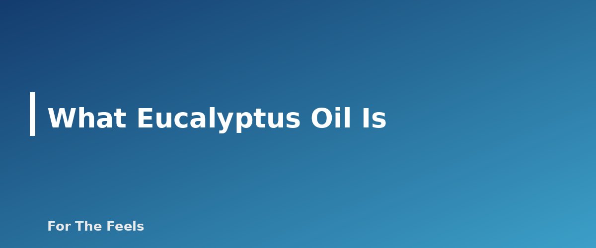 What Eucalyptus Oil Is - section banner for Eucalyptus Essential Oil