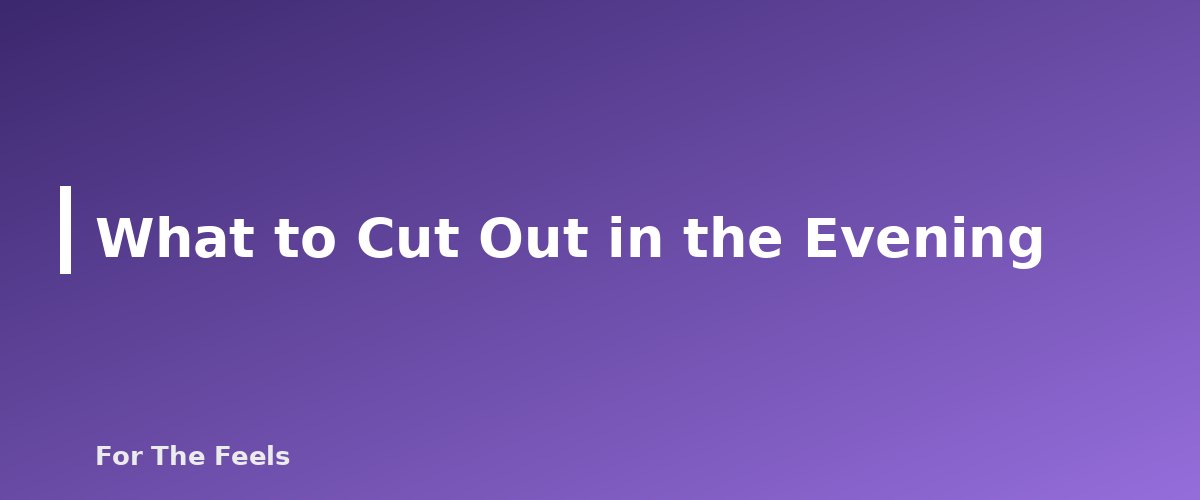 What to Cut Out in the Evening - section banner for Evening Wind-Down Routine for Better Sleep