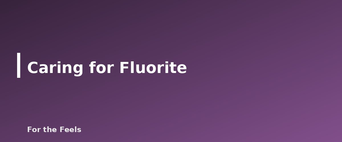 Caring for Fluorite - illustration for Fluorite: Meaning, Properties, Care and How to Spot a Fake