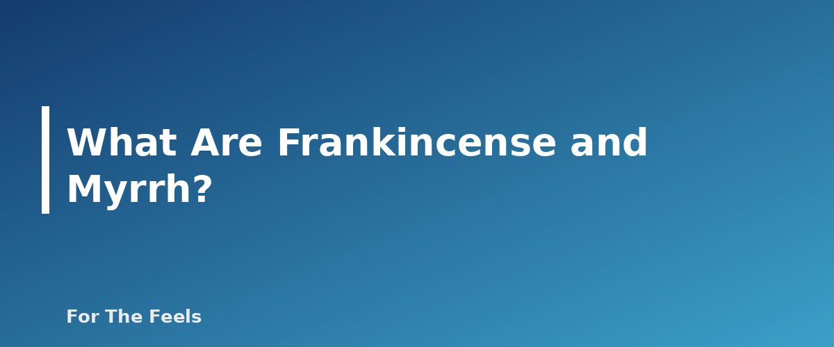 What Are Frankincense and Myrrh? - section banner for Frankincense and Myrrh Essential Oils