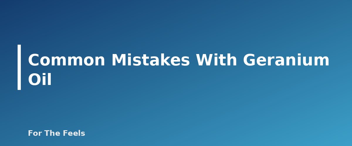 Common Mistakes With Geranium Oil - section banner for Geranium Essential Oil