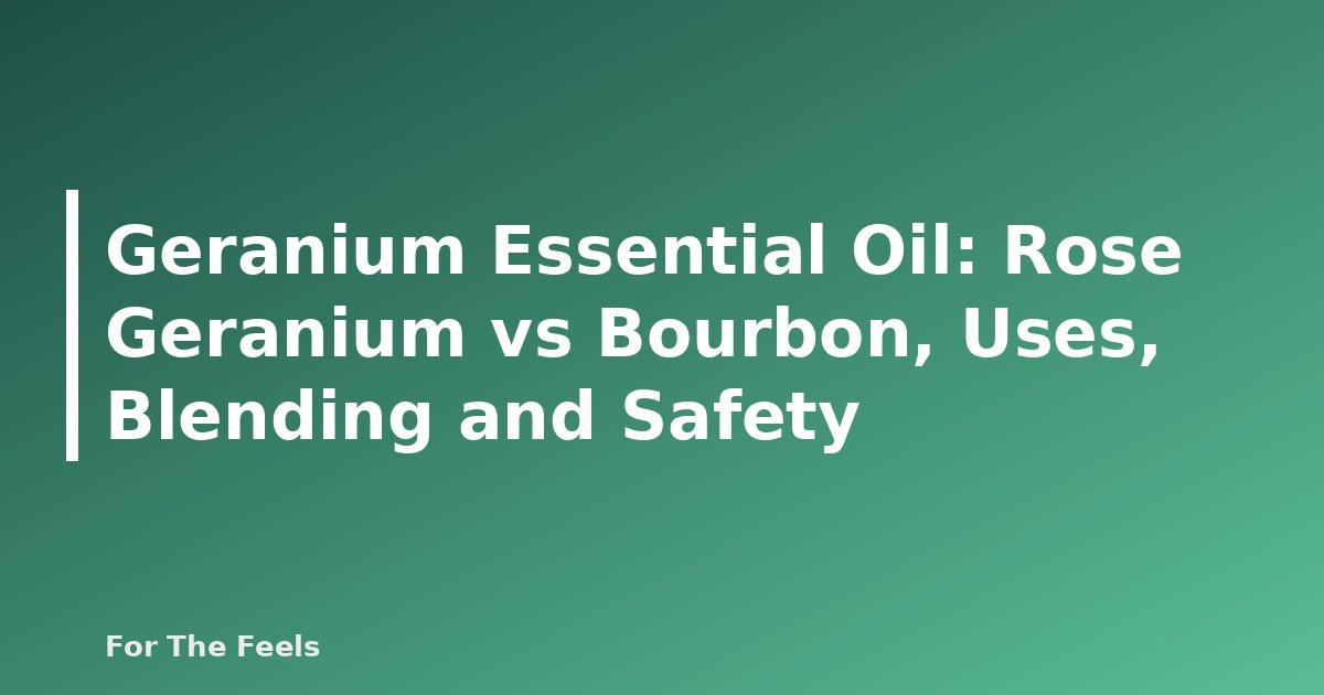 Geranium Essential Oil: Rose Geranium vs Bourbon, Uses, Blending and Safety - featured image
