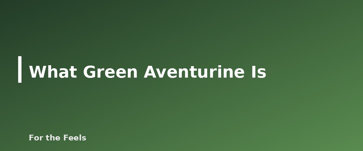 What Green Aventurine Is - illustration for Green Aventurine: Meaning, Properties, Care and How to Spot a Fake
