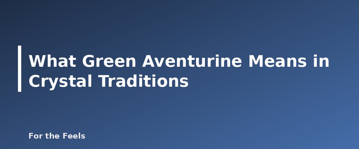 What Green Aventurine Means in Crystal Traditions - illustration for Green Aventurine: Meaning, Properties, Care and How to Spot a Fake