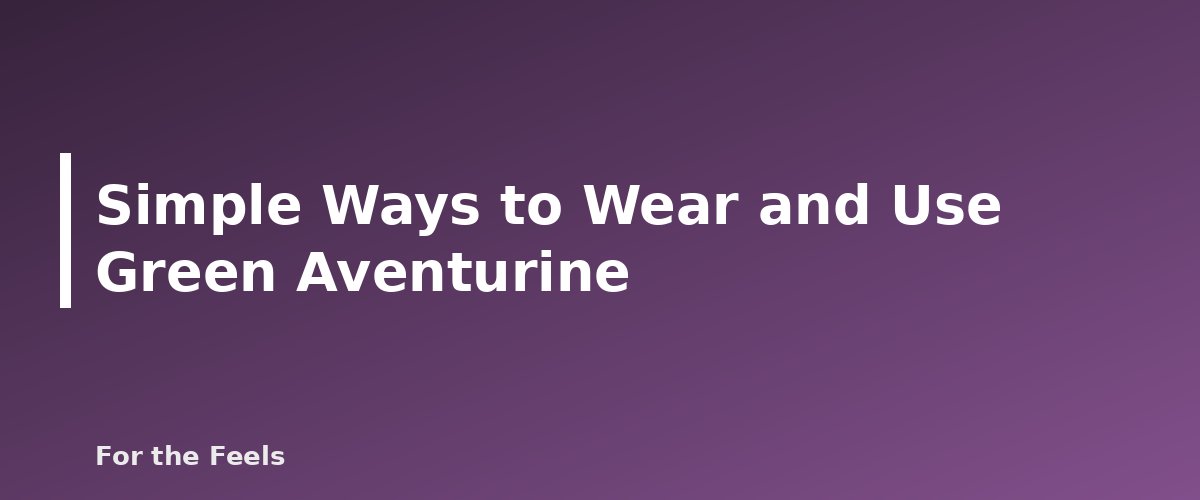 Simple Ways to Wear and Use Green Aventurine - illustration for Green Aventurine: Meaning, Properties, Care and How to Spot a Fake