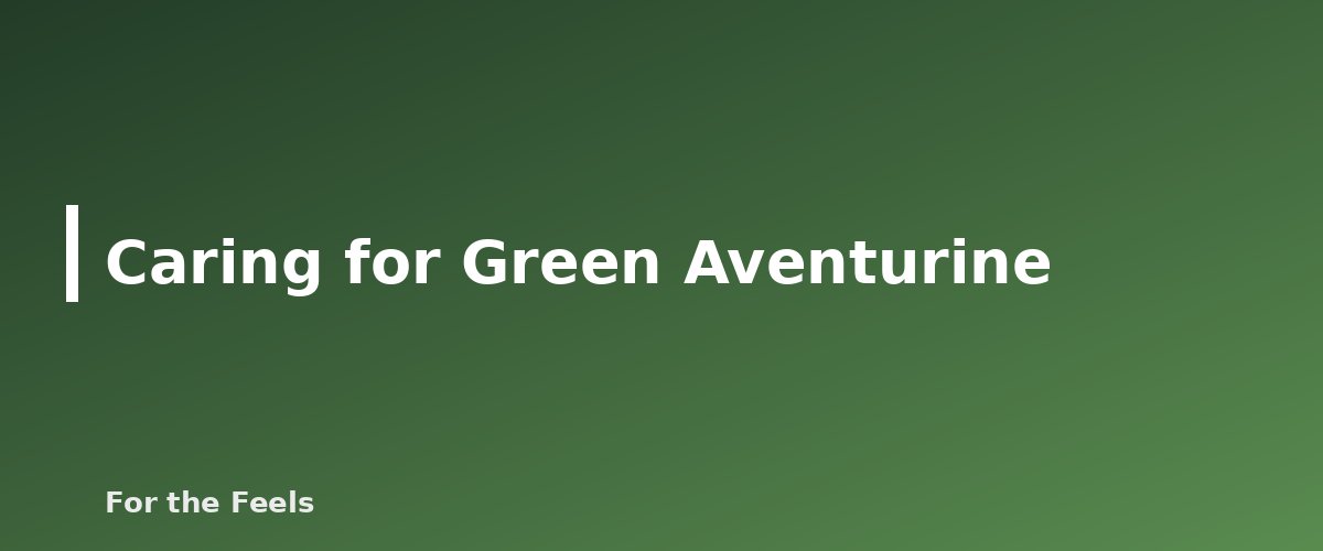 Caring for Green Aventurine - illustration for Green Aventurine: Meaning, Properties, Care and How to Spot a Fake