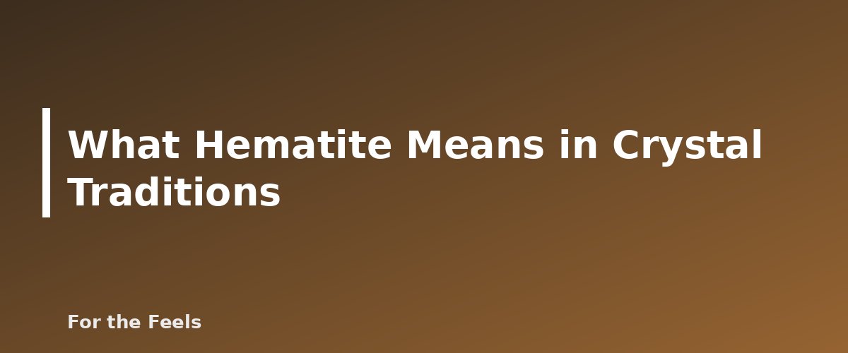 What Hematite Means in Crystal Traditions - illustration for Hematite: Meaning, Properties, Care and How to Spot a Fake