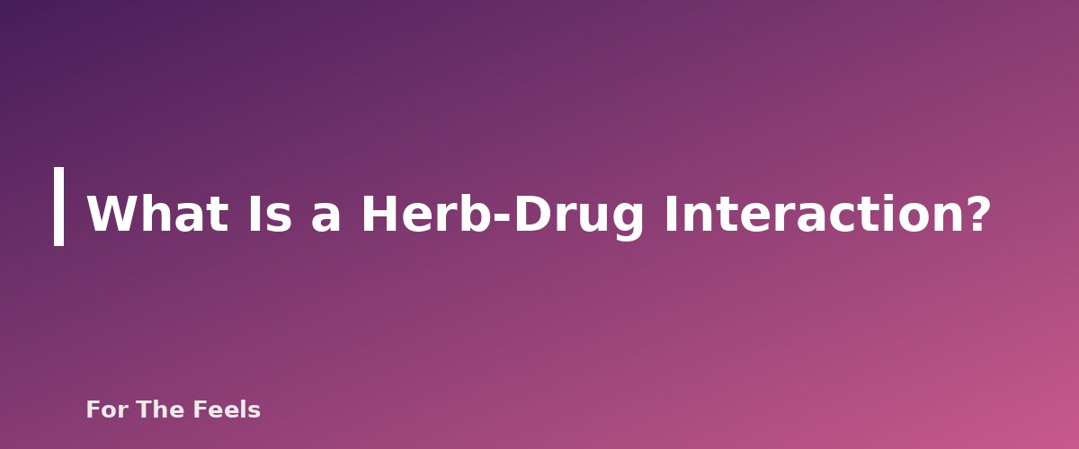 What Is a Herb-Drug Interaction? - section banner for Herb-Drug Interactions