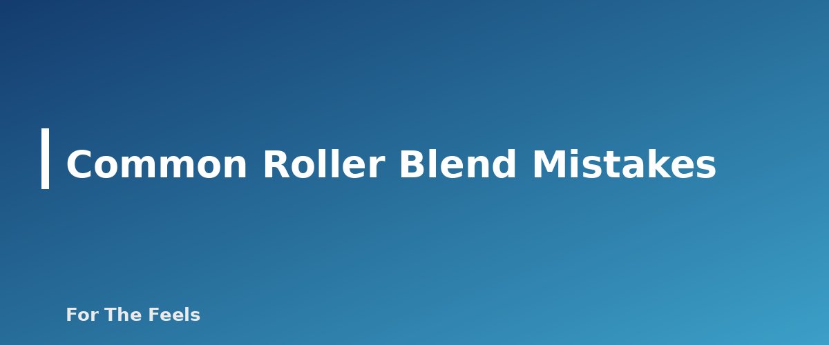 Common Roller Blend Mistakes - section banner for How to Make an Essential Oil Roller Blend Safely
