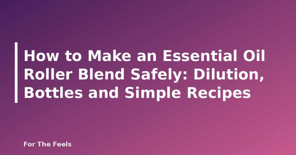 How to Make an Essential Oil Roller Blend Safely: Dilution, Bottles and Simple Recipes - featured image