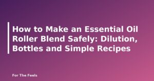 How to Make an Essential Oil Roller Blend Safely: Dilution, Bottles and Simple Recipes - featured image