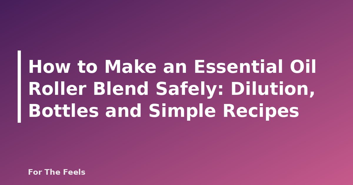 How to Make an Essential Oil Roller Blend Safely: Dilution, Bottles and Simple Recipes - featured image