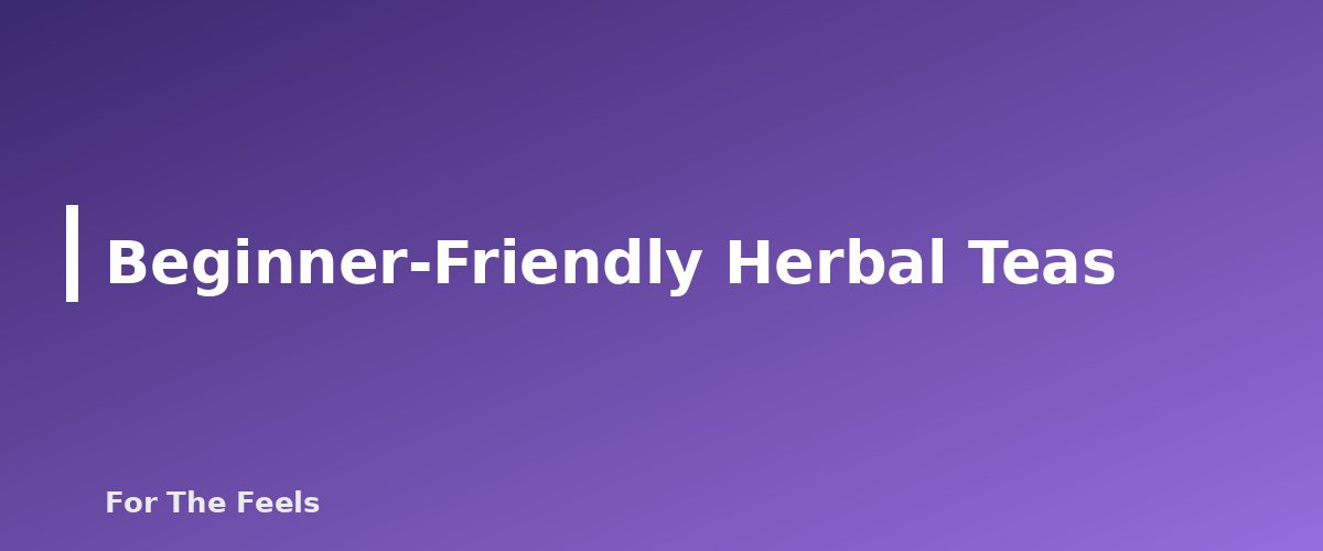 Beginner-Friendly Herbal Teas - section banner for How to Make Herbal Tea