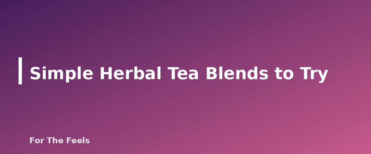 Simple Herbal Tea Blends to Try - section banner for How to Make Herbal Tea