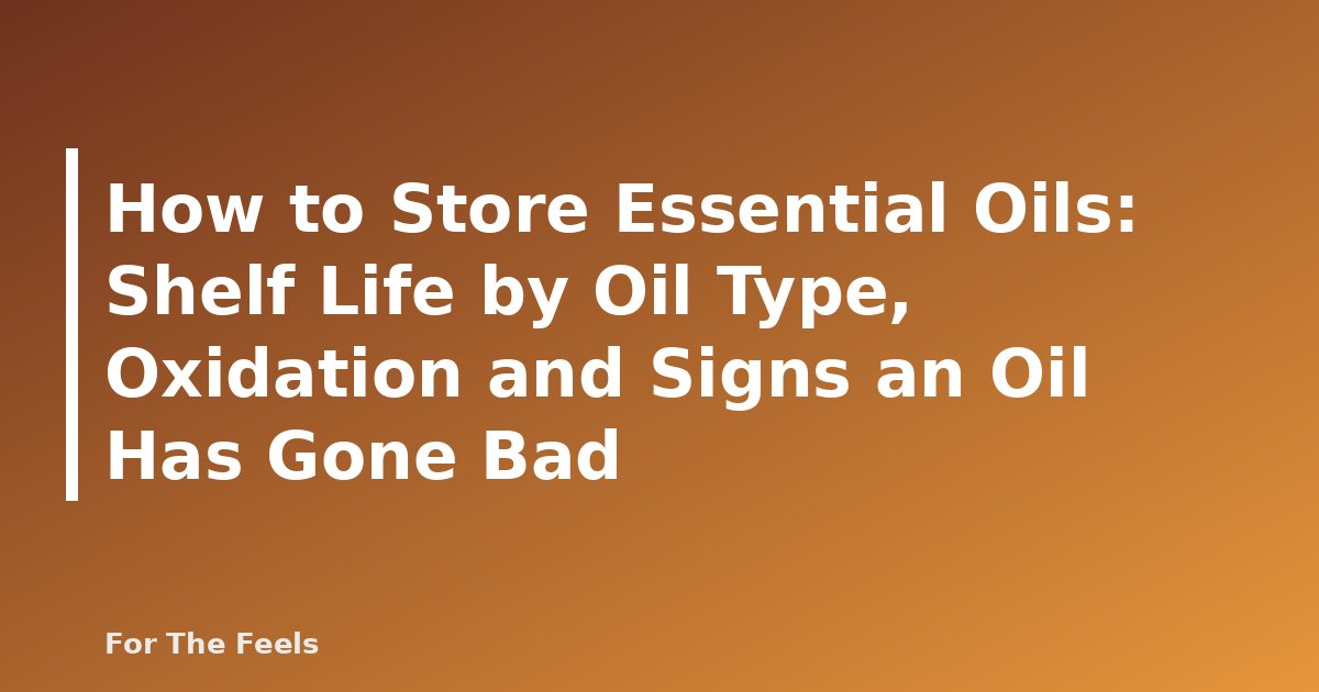 How to Store Essential Oils: Shelf Life by Oil Type, Oxidation and Signs an Oil Has Gone Bad - featured image