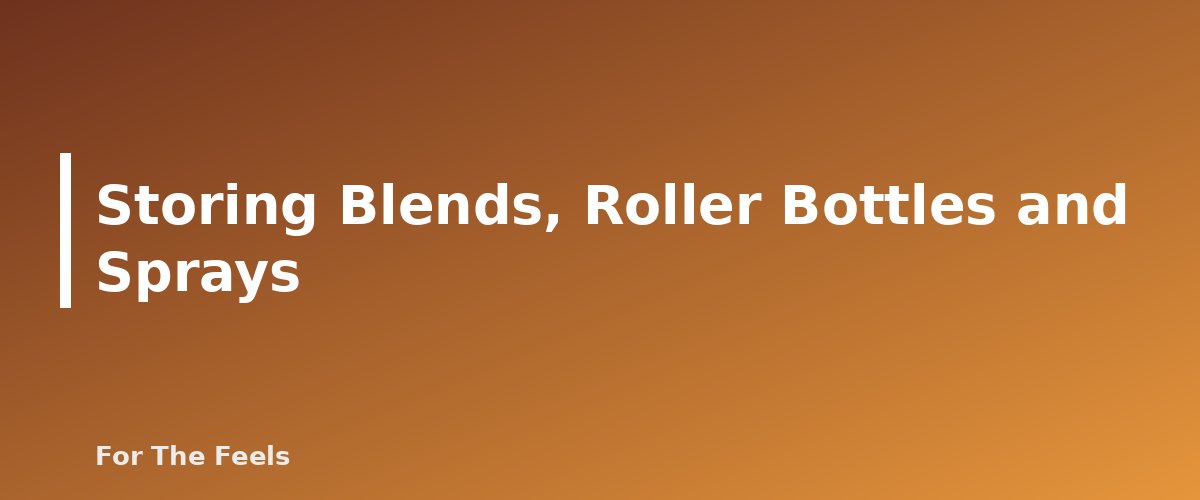 Storing Blends, Roller Bottles and Sprays - section banner for How to Store Essential Oils