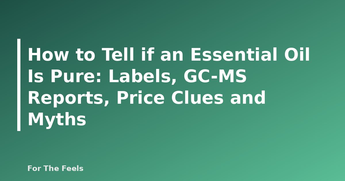 How to Tell if an Essential Oil Is Pure: Labels, GC-MS Reports, Price Clues and Myths - featured image