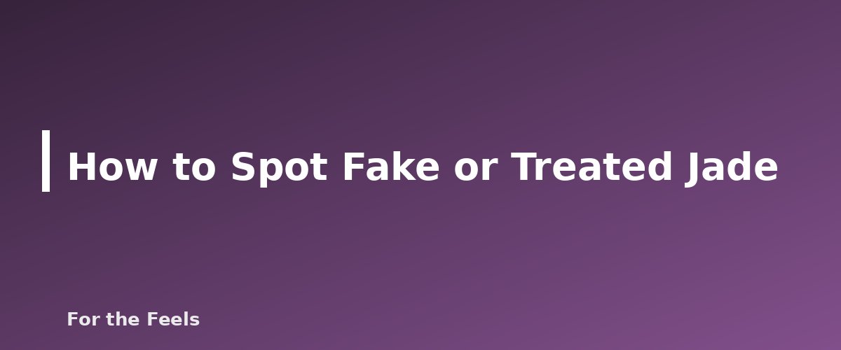 How to Spot Fake or Treated Jade - illustration for Jade: Meaning, Properties, Care and How to Spot a Fake