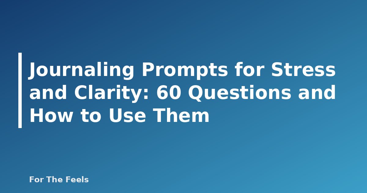 Journaling Prompts for Stress and Clarity: 60 Questions and How to Use Them - featured image