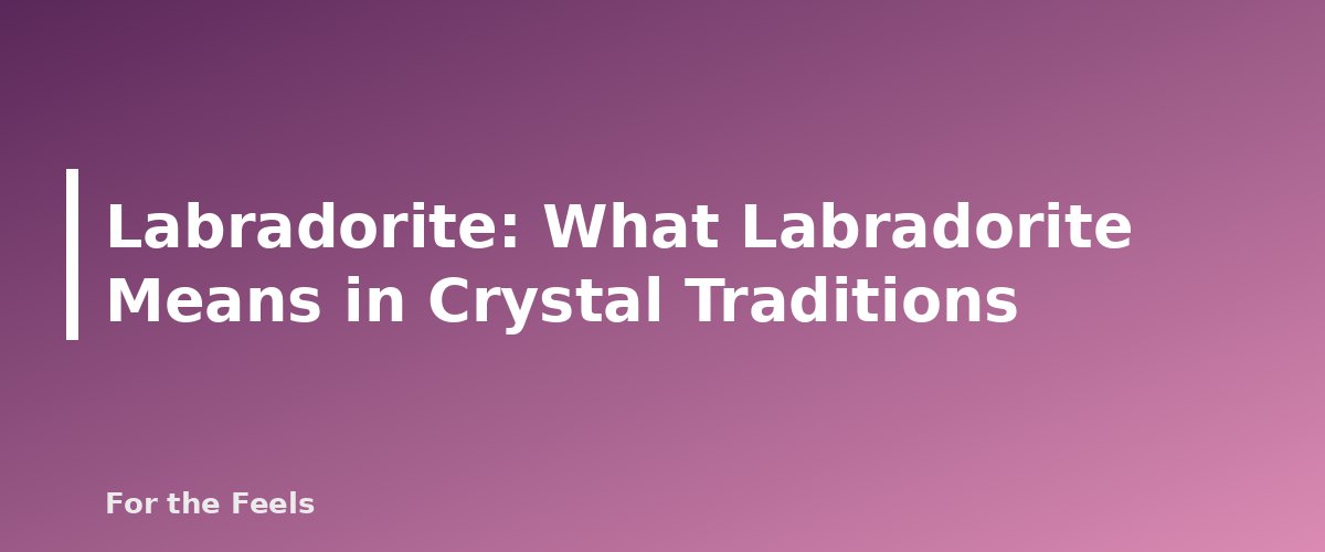 What Labradorite Means in Crystal Traditions - illustration for Labradorite: Meaning, Properties, Care and How to Spot a Fake