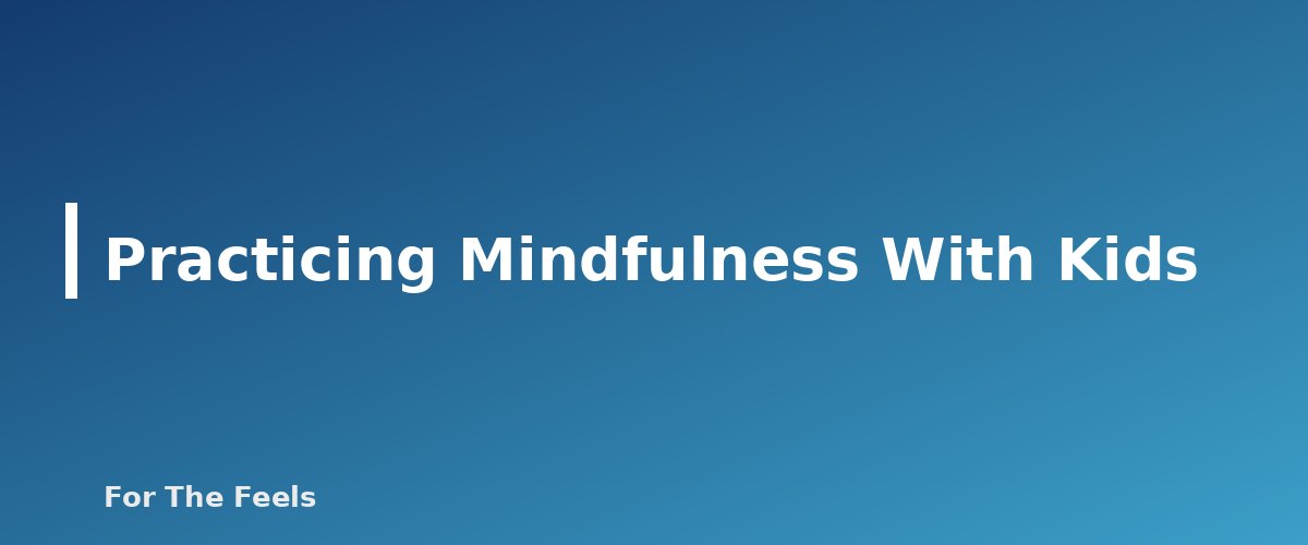 Practicing Mindfulness With Kids - section banner for Simple Mindfulness Practices for Beginners