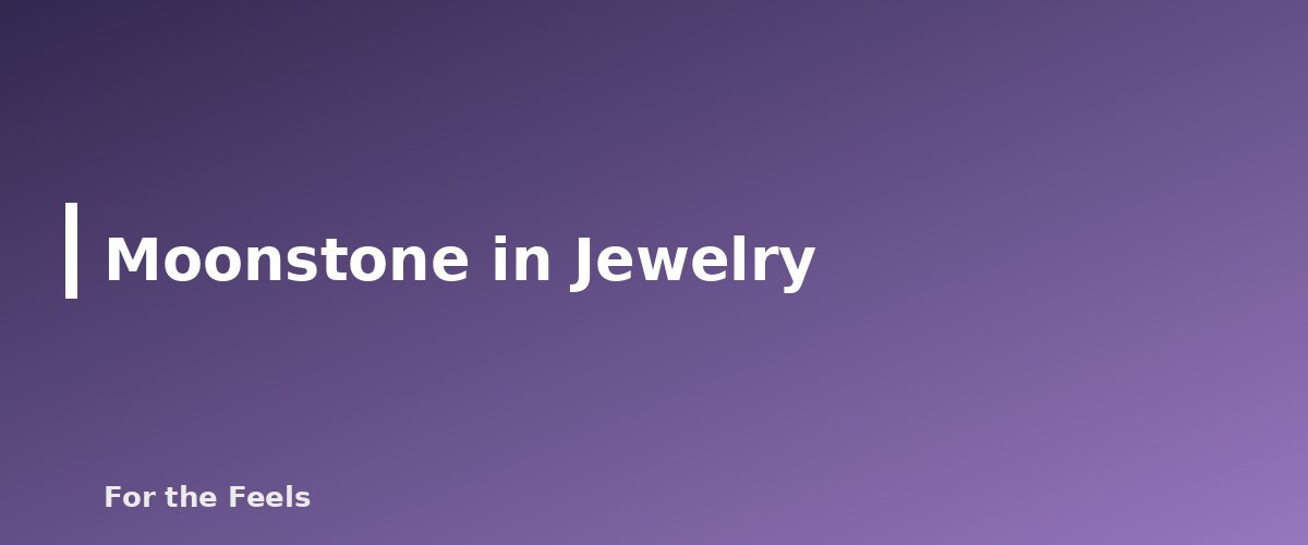 Moonstone in Jewelry - illustration for Moonstone: Meaning, Properties, Care and How to Spot a Fake