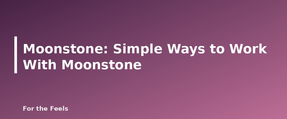 Simple Ways to Work With Moonstone - illustration for Moonstone: Meaning, Properties, Care and How to Spot a Fake